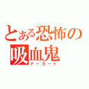 とある恐怖の吸血鬼（アーカード）