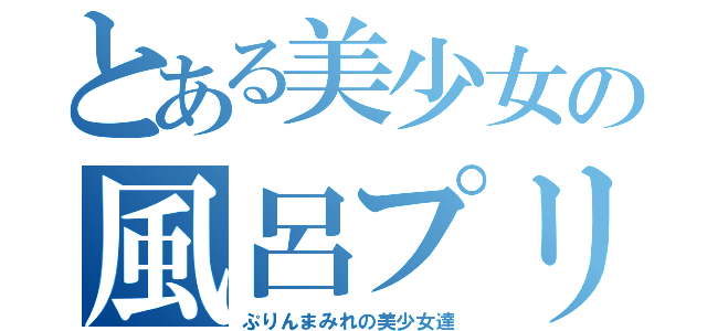 とある美少女の風呂プリン（ぷりんまみれの美少女達）