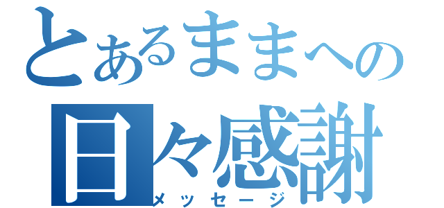 とあるままへの日々感謝（メッセージ）