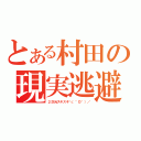 とある村田の現実逃避（２次元スキスキ＼（＾Ｏ＾）／）