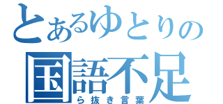 とあるゆとりのの国語不足（ら抜き言葉）