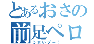 とあるおさの前足ペロペロ（うまいブー！）