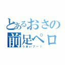 とあるおさの前足ペロペロ（うまいブー！）