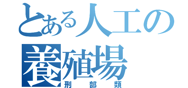 とある人工の養殖場（刑部類）