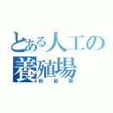 とある人工の養殖場（刑部類）