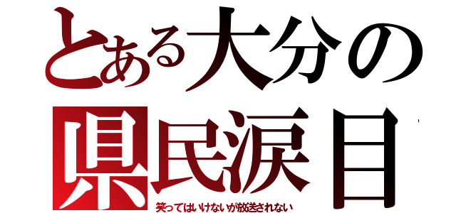 とある大分の県民涙目（笑ってはいけないが放送されない）