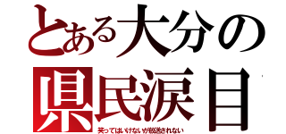 とある大分の県民涙目（笑ってはいけないが放送されない）