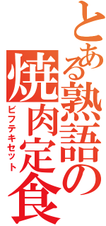 とある熟語の焼肉定食（ビフテキセット）