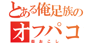 とある俺足族のオフパコ会（街おこし）