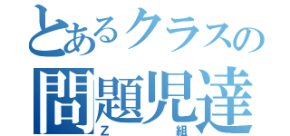 とあるクラスの問題児達（Ｚ組）