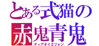 とある式猫の赤鬼青鬼（ティアオイヱツォン）