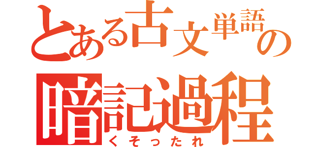 とある古文単語の暗記過程（くそったれ）