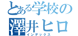 とある学校の澤井ヒロト（インデックス）