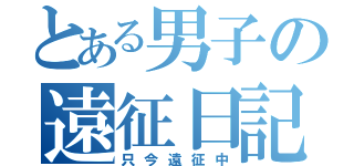 とある男子の遠征日記（只今遠征中）