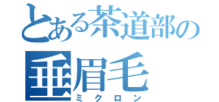 とある茶道部の垂眉毛（ミクロン）