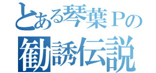 とある琴葉Ｐの勧誘伝説（　）