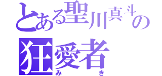 とある聖川真斗の狂愛者（みき）