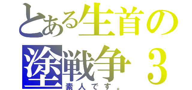 とある生首の塗戦争３（素人です。）