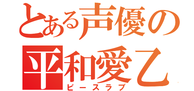 とある声優の平和愛乙女（ピースラブ）