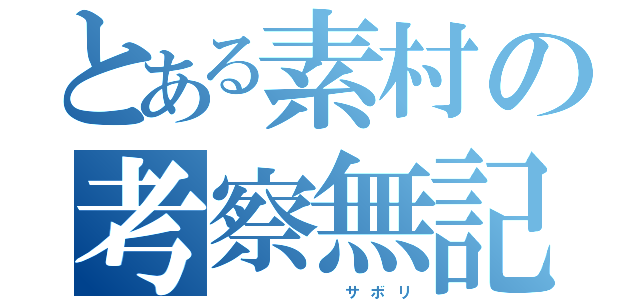 とある素村の考察無記（          サ ボ リ）