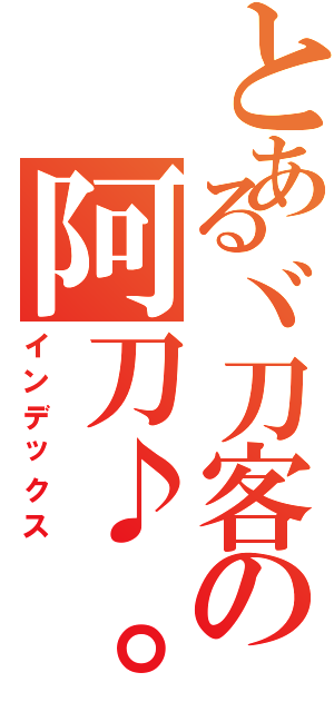 とあるヾ刀客の阿刀♪。（インデックス）