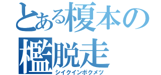 とある榎本の檻脱走（シイクインボクメツ）