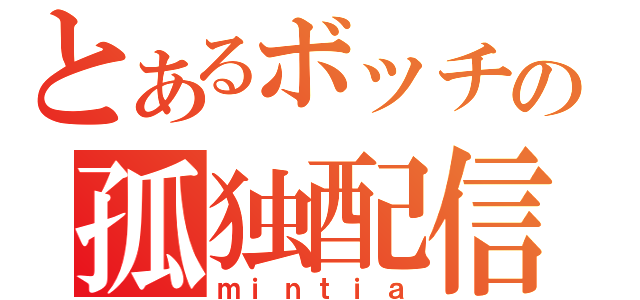 とあるボッチの孤独配信（ｍｉｎｔｉａ）