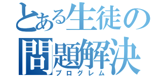 とある生徒の問題解決（プログレム）