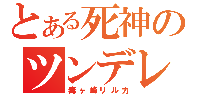 とある死神のツンデレ（毒ヶ峰リルカ）