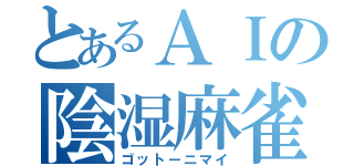 とあるＡＩの陰湿麻雀（ゴットーニマイ）