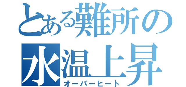 とある難所の水温上昇（オーバーヒート）