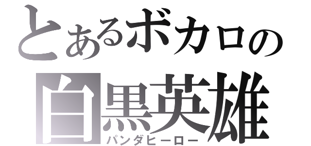 とあるボカロの白黒英雄（パンダヒーロー）