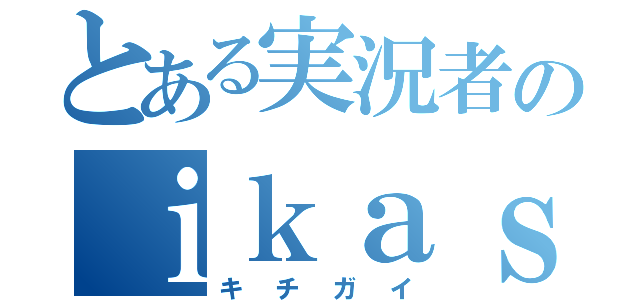 とある実況者のｉｋａｓｕｍｉ（キチガイ）