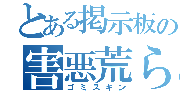 とある掲示板の害悪荒らし（ゴミスキン）