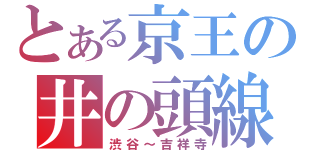 とある京王の井の頭線（渋谷～吉祥寺）