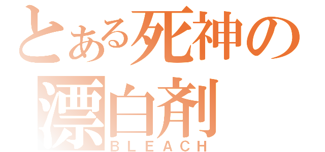 とある死神の漂白剤（ＢＬＥＡＣＨ）