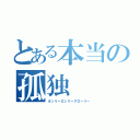 とある本当の孤独（オンリーロンリーグローリー）