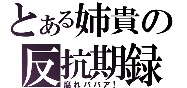 とある姉貴の反抗期録（腐れババア！）