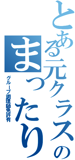 とある元クラスメートのまったりグループ（グループ調理師免許有）