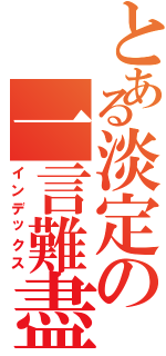 とある淡定の一言難盡Ⅱ（インデックス）