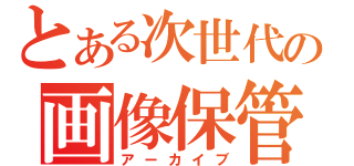 とある次世代の画像保管庫（アーカイブ）