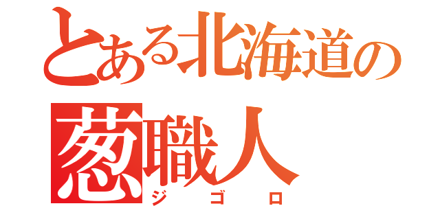 とある北海道の葱職人（ジゴロ）