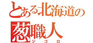 とある北海道の葱職人（ジゴロ）