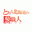 とある北海道の葱職人（ジゴロ）