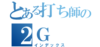 とある打ち師の２Ｇ（インデックス）