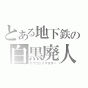 とある地下鉄の白黒廃人（サブウェイマスター）