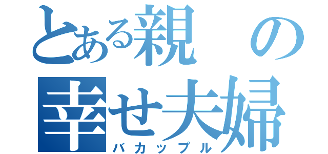 とある親の幸せ夫婦（バカップル）