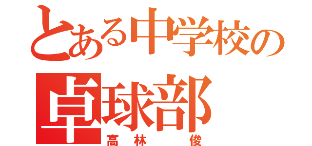 とある中学校の卓球部（高林 俊）