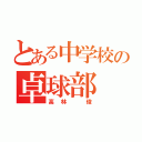 とある中学校の卓球部（高林 俊）