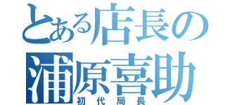 とある店長の浦原喜助（初代局長）